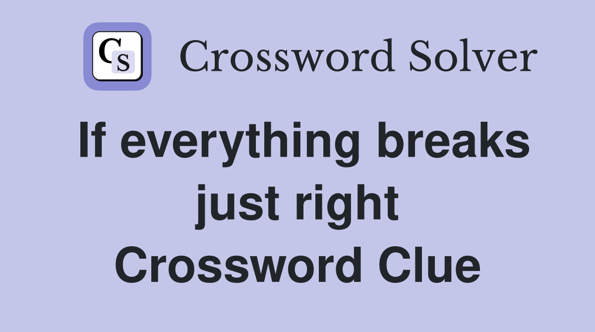 If everything breaks just right Crossword Clue
