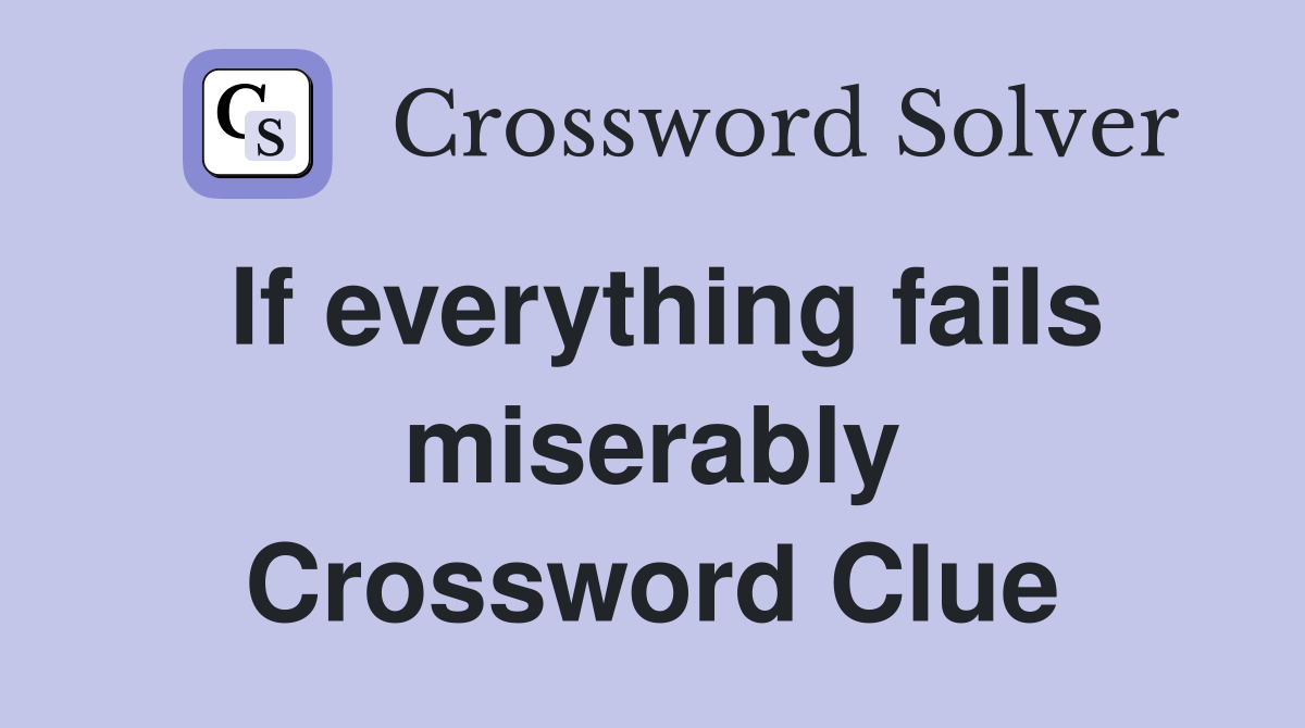 If everything fails miserably Crossword Clue
