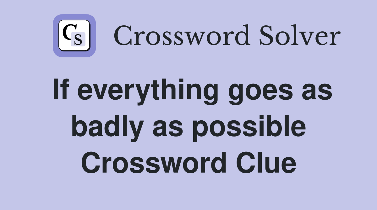 If everything goes as badly as possible Crossword Clue