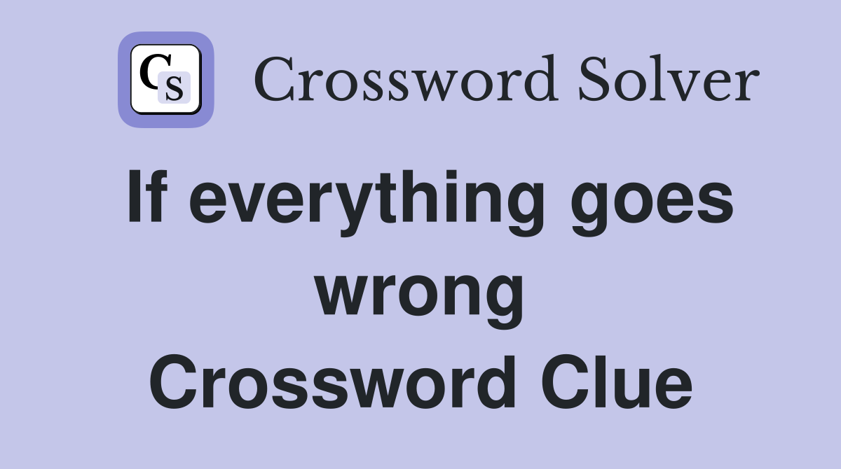 If everything goes wrong Crossword Clue