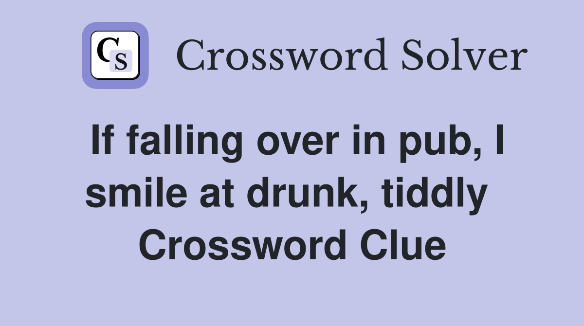 If falling over in pub, I smile at drunk, tiddly  Crossword Clue