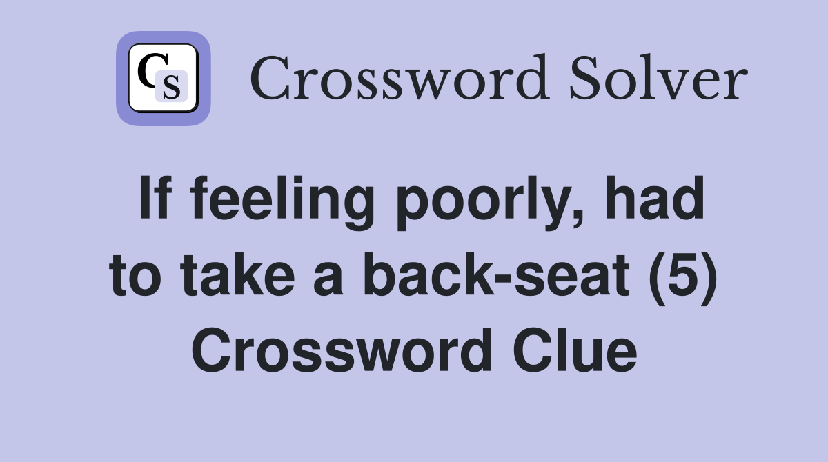 If feeling poorly, had to take a back-seat (5) Crossword Clue