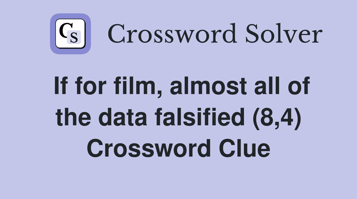 If for film, almost all of the data falsified (8,4) Crossword Clue