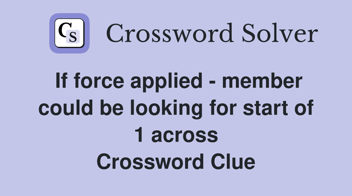 If force applied - member could be looking for start of 1 across Crossword Clue