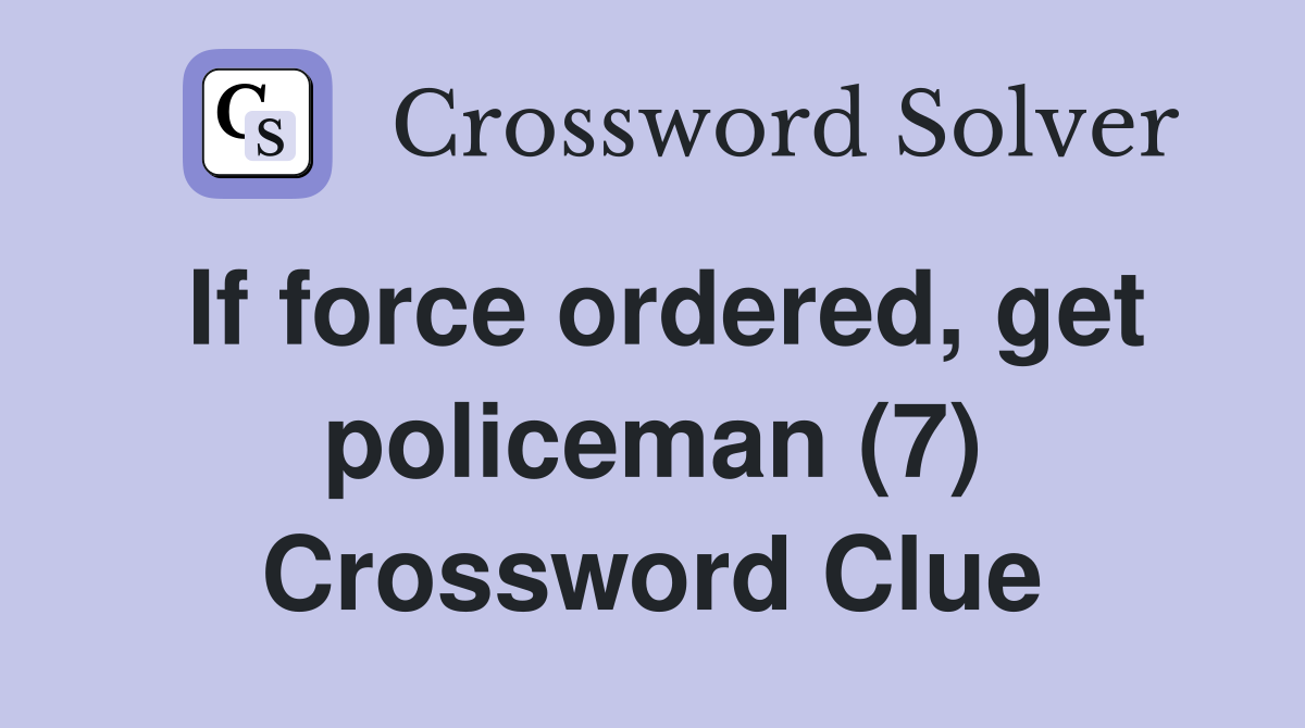 If force ordered, get policeman (7) Crossword Clue