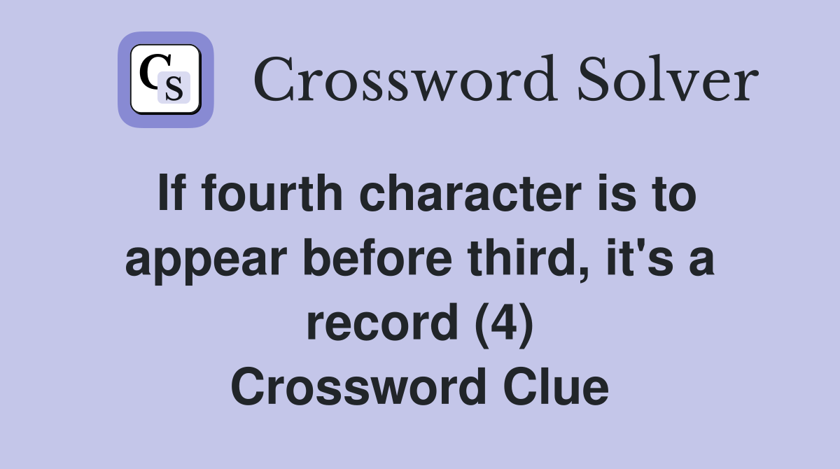 If fourth character is to appear before third, it's a record (4) Crossword Clue