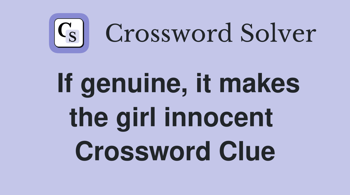 If genuine, it makes the girl innocent  Crossword Clue