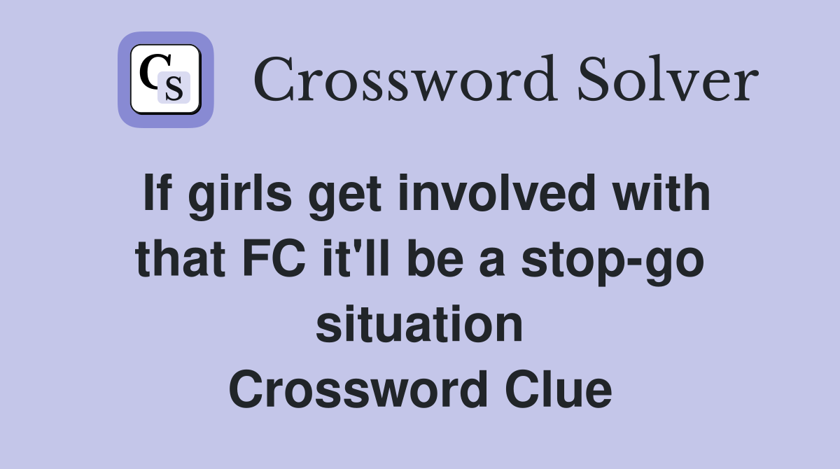 If girls get involved with that FC it'll be a stop-go situation Crossword Clue
