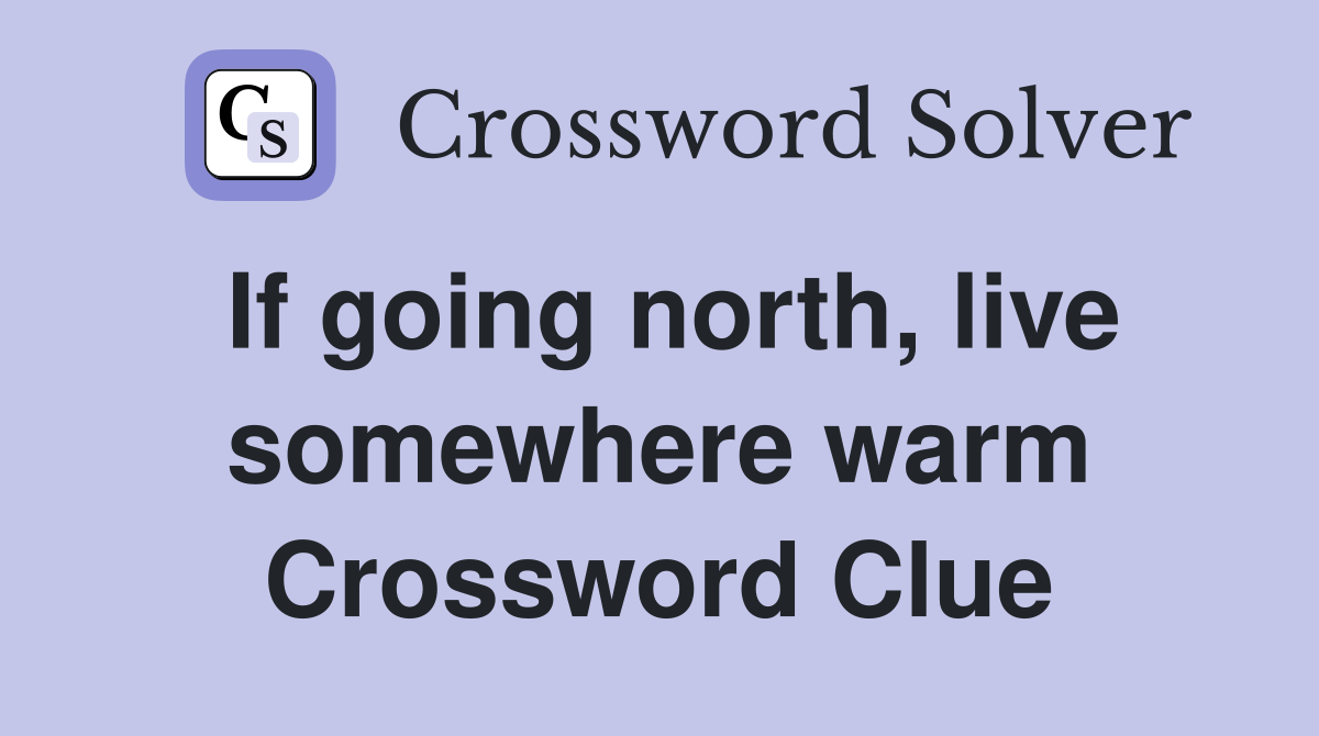 If going north, live somewhere warm Crossword Clue