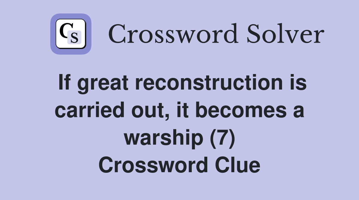 If great reconstruction is carried out, it becomes a warship (7) Crossword Clue