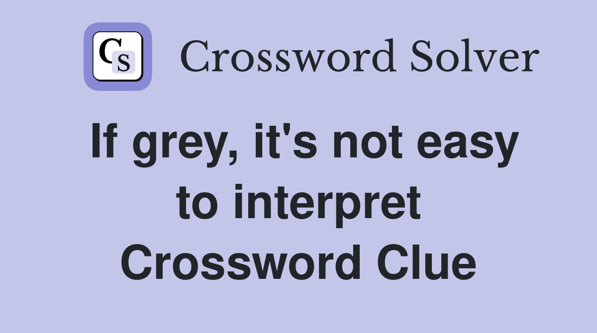 If grey, it's not easy to interpret Crossword Clue