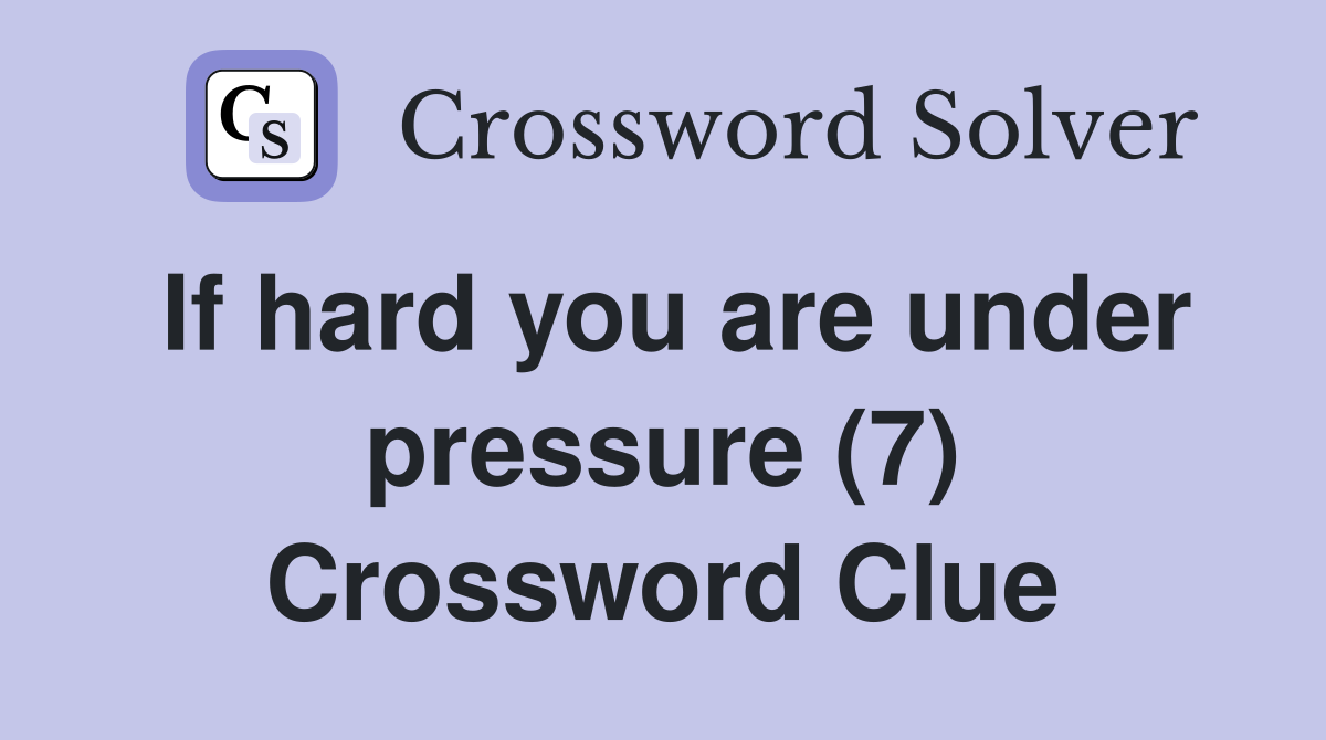 If hard you are under pressure (7) Crossword Clue