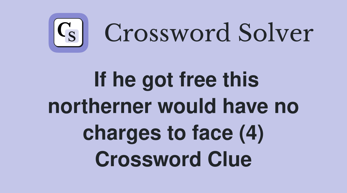 If he got free this northerner would have no charges to face (4) Crossword Clue