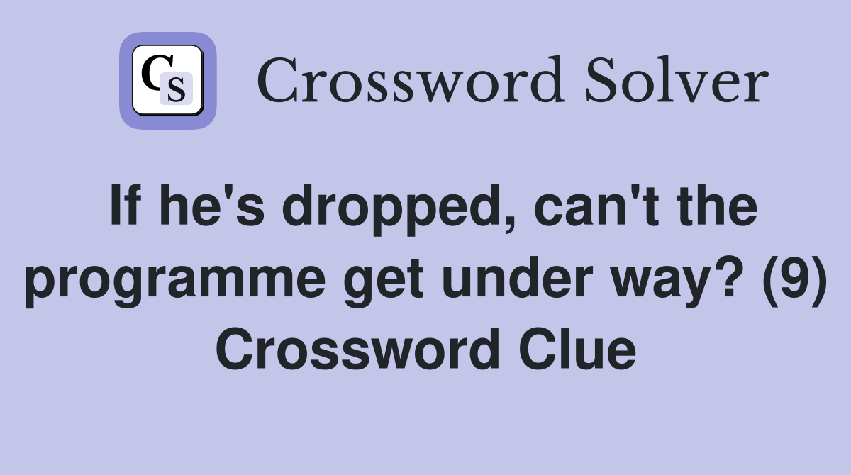 If he's dropped, can't the programme get under way? (9) Crossword Clue