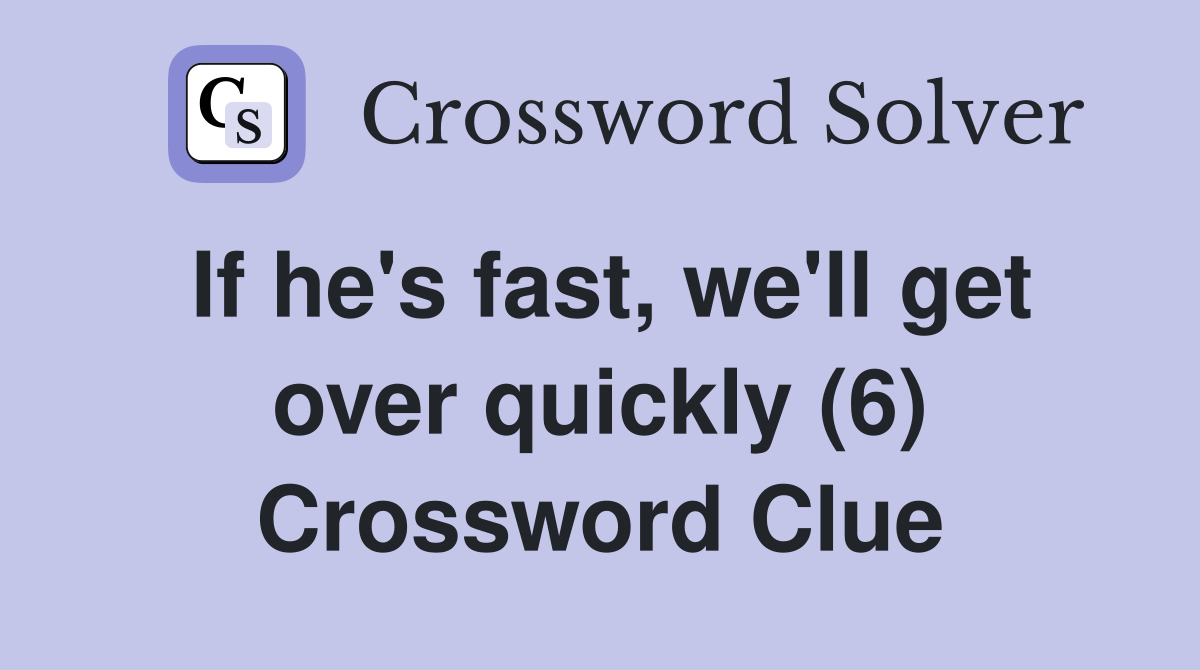 If he's fast, we'll get over quickly (6) Crossword Clue