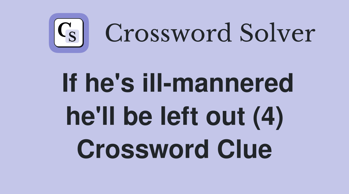 If he's ill-mannered he'll be left out (4) Crossword Clue