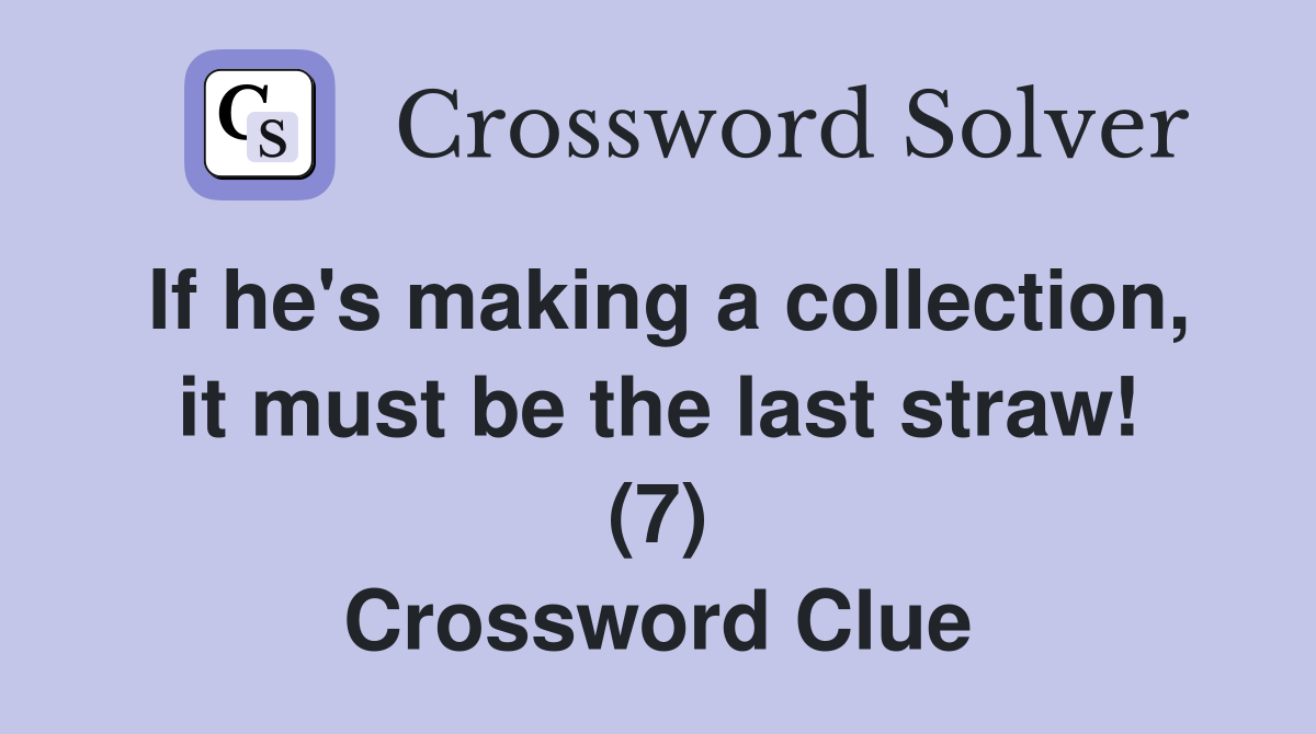 If he's making a collection, it must be the last straw! (7) Crossword Clue