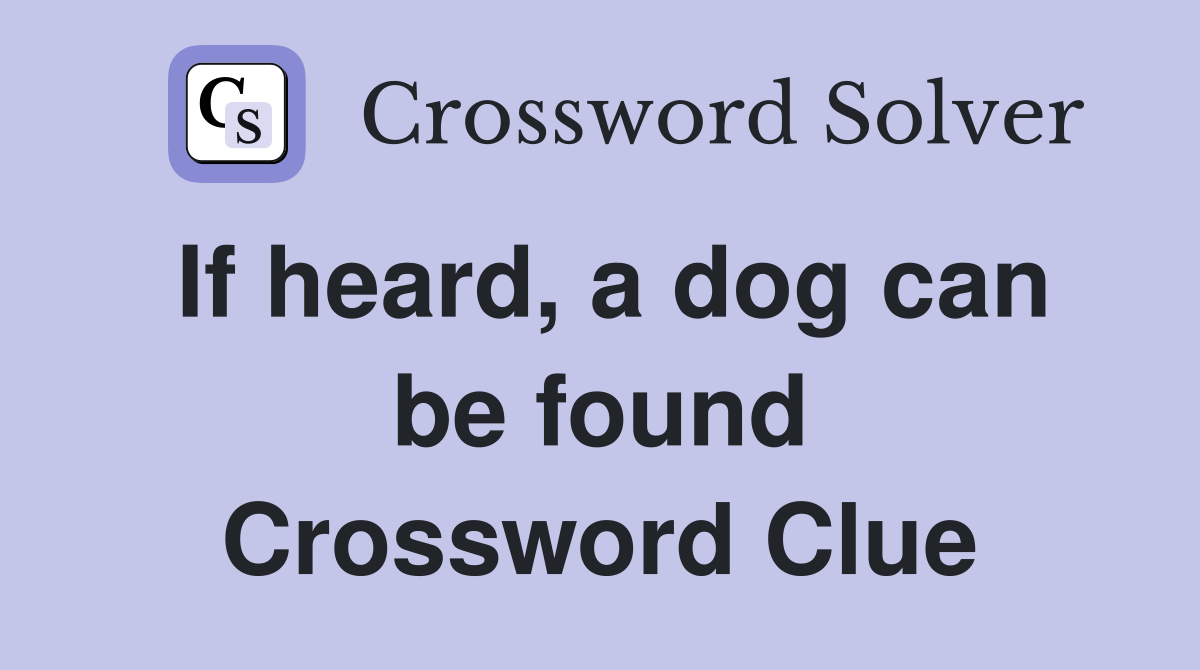 If heard, a dog can be found Crossword Clue
