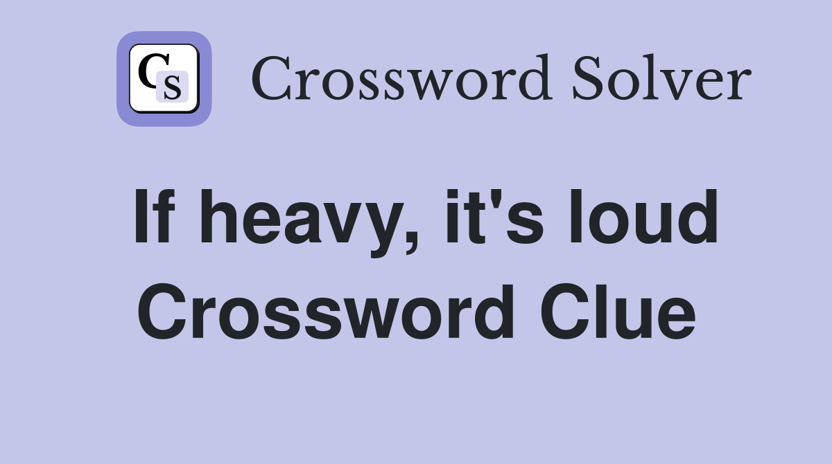 If heavy, it's loud Crossword Clue