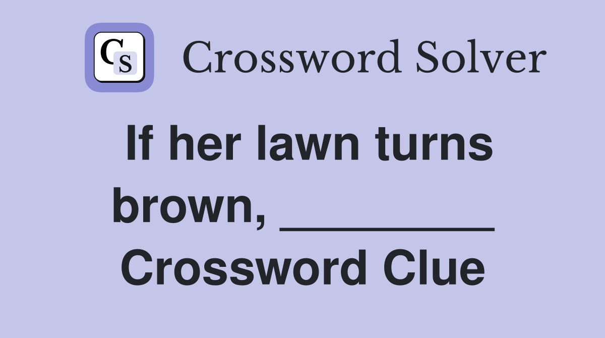 If her lawn turns brown, ________ Crossword Clue