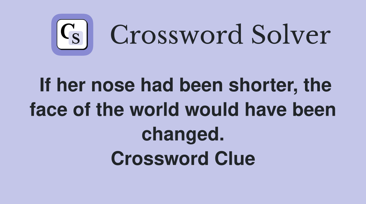 If her nose had been shorter, the face of the world would have been changed. Crossword Clue