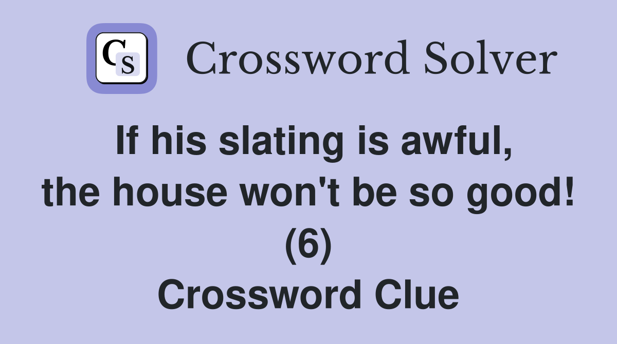 If his slating is awful, the house won't be so good! (6) Crossword Clue