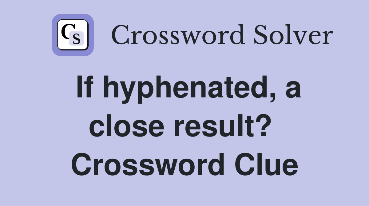 If hyphenated, a close result?  Crossword Clue