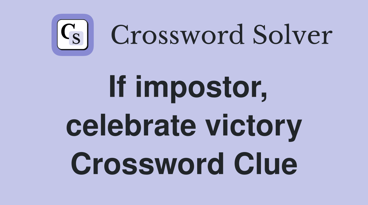 If impostor, celebrate victory Crossword Clue
