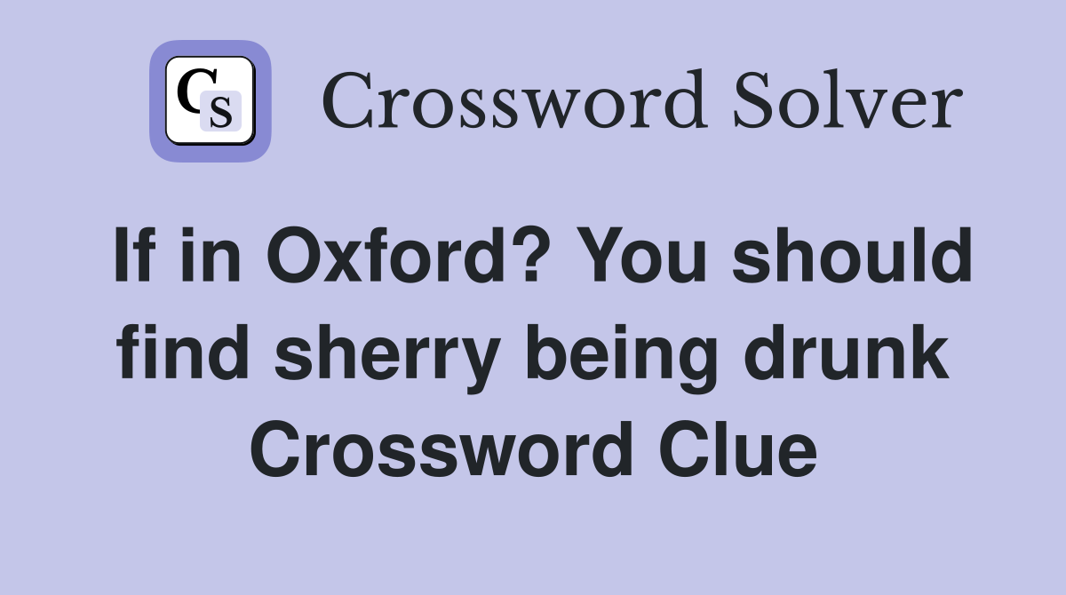 If in Oxford? You should find sherry being drunk Crossword Clue