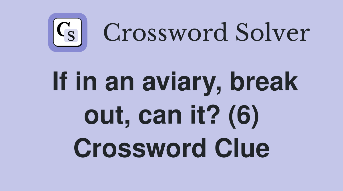 If in an aviary, break out, can it? (6) Crossword Clue