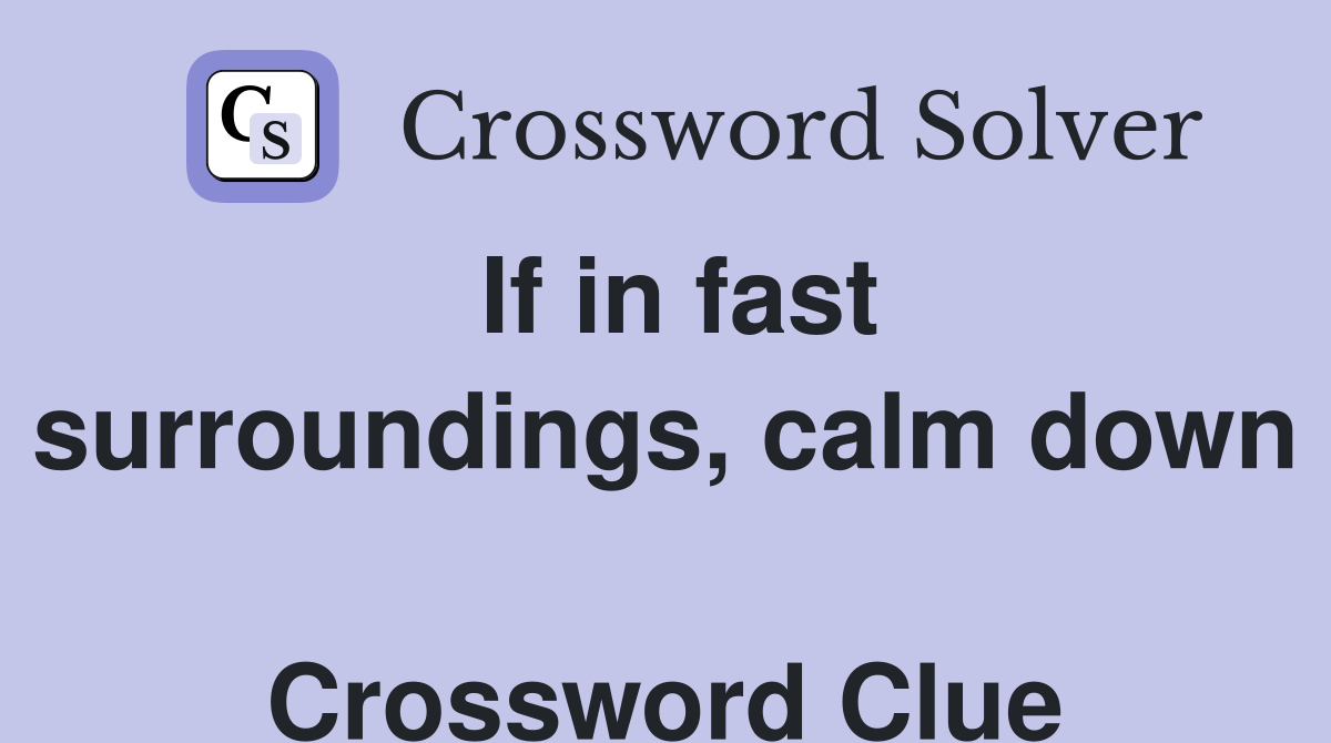 If in fast surroundings, calm down  Crossword Clue
