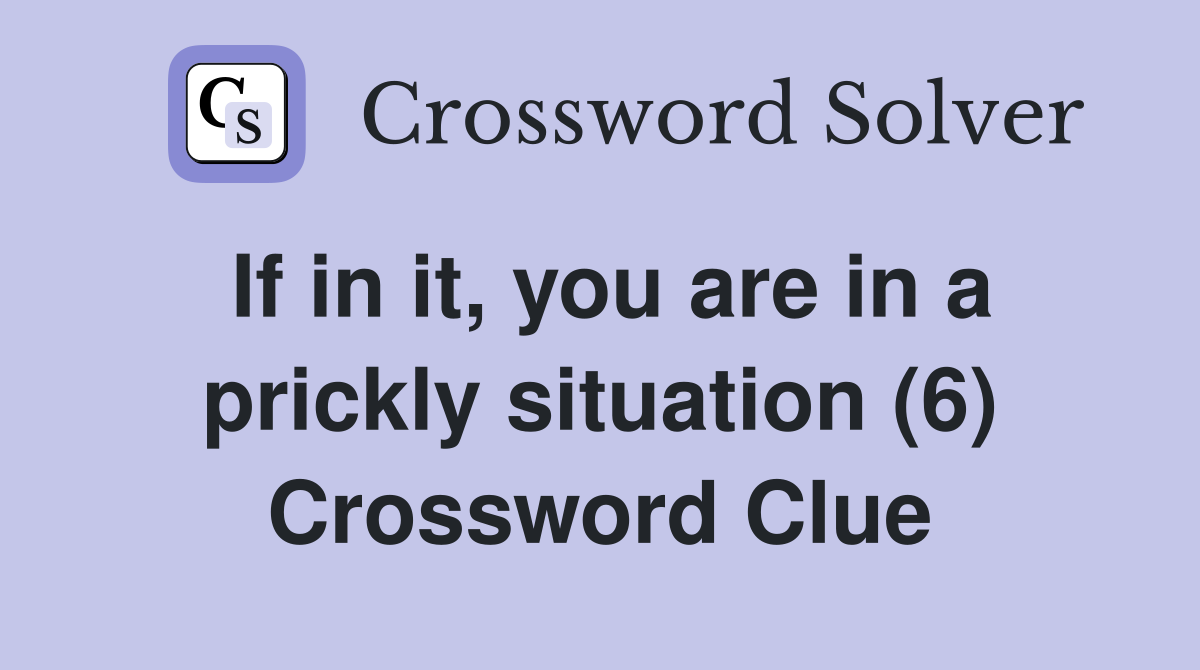 If in it, you are in a prickly situation (6) Crossword Clue