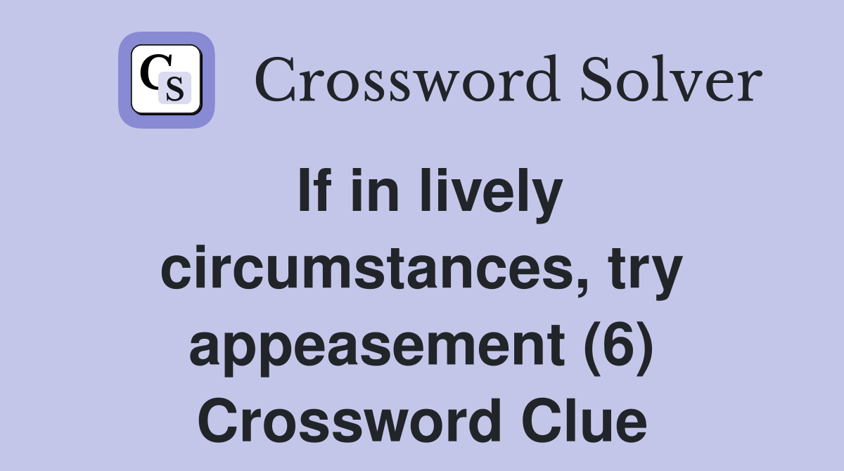 If in lively circumstances, try appeasement (6) Crossword Clue