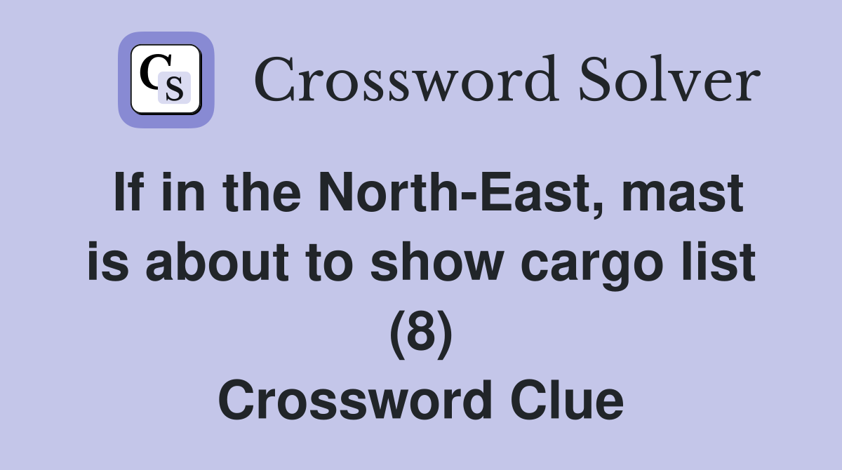 If in the North-East, mast is about to show cargo list (8) Crossword Clue