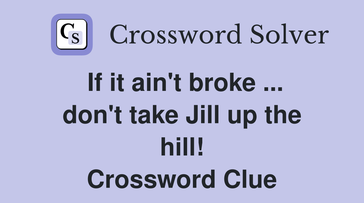 If it ain't broke ... don't take Jill up the hill! Crossword Clue