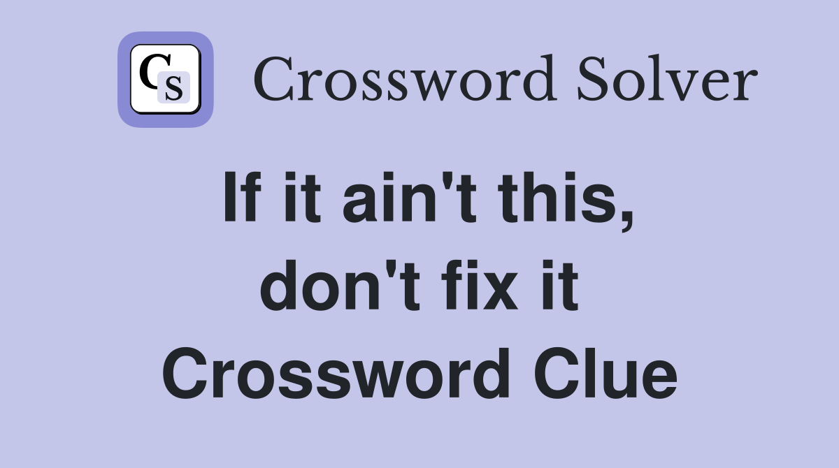 If it ain't this, don't fix it Crossword Clue