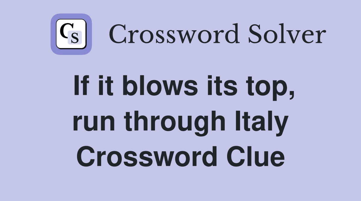 If it blows its top, run through Italy Crossword Clue