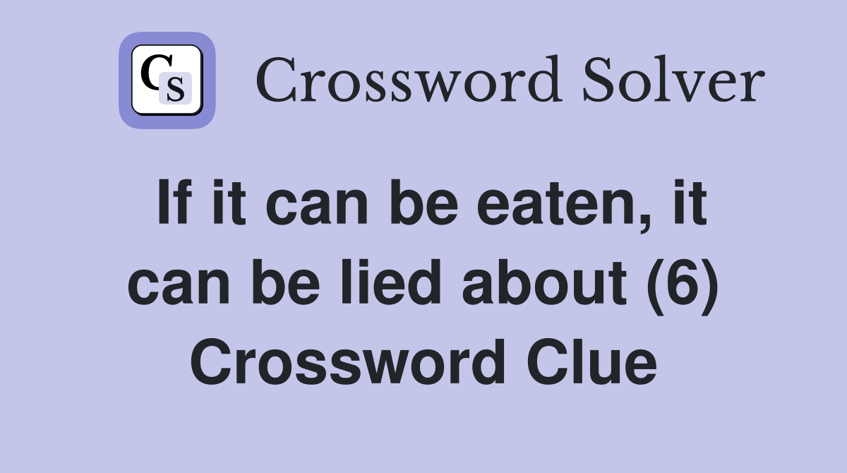 If it can be eaten, it can be lied about (6) Crossword Clue