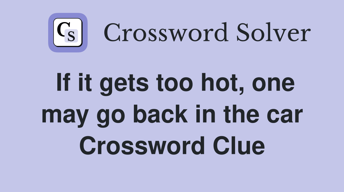If it gets too hot, one may go back in the car Crossword Clue