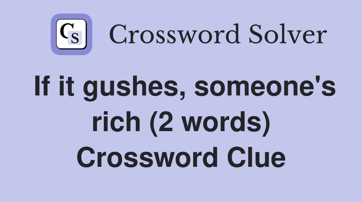If it gushes, someone's rich (2 words) Crossword Clue