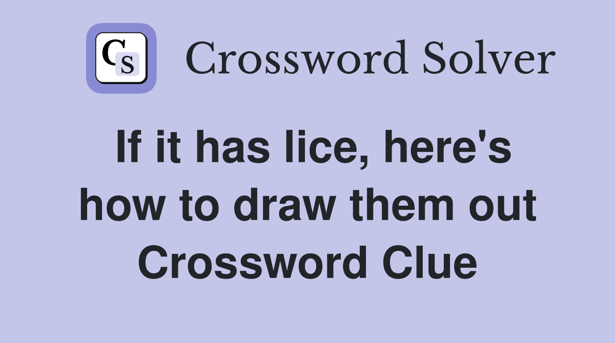 If it has lice, here's how to draw them out Crossword Clue