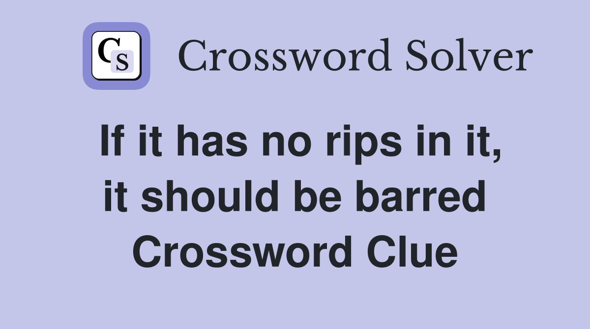 If it has no rips in it, it should be barred Crossword Clue