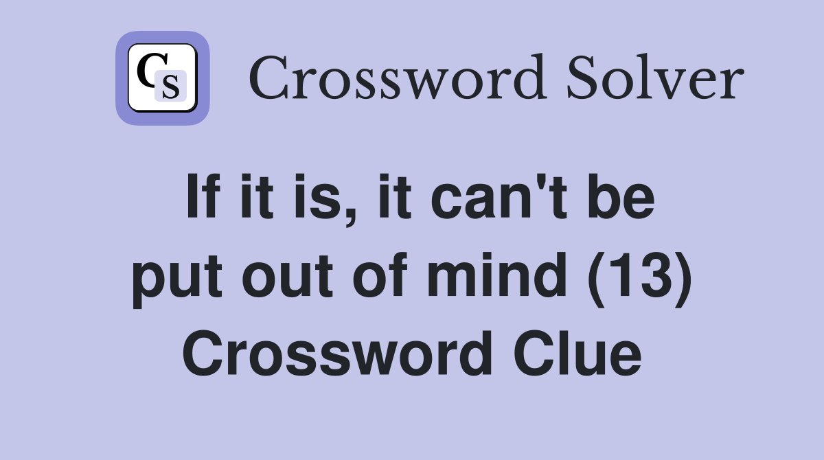 If it is, it can't be put out of mind (13) Crossword Clue