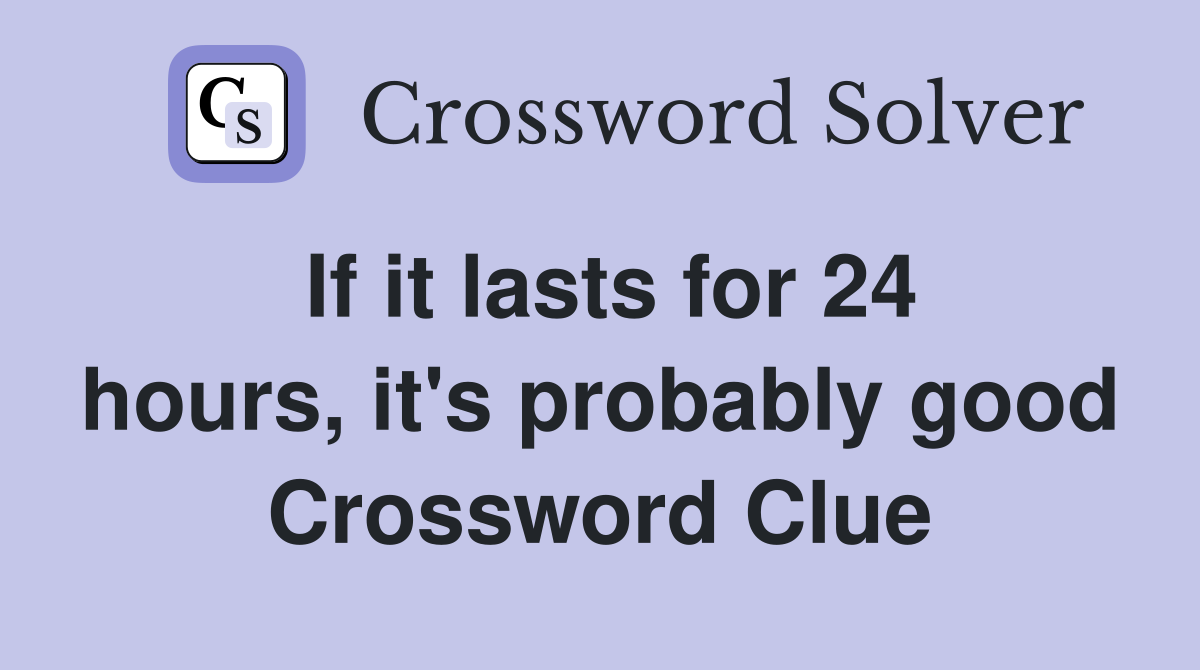 If it lasts for 24 hours, it's probably good Crossword Clue