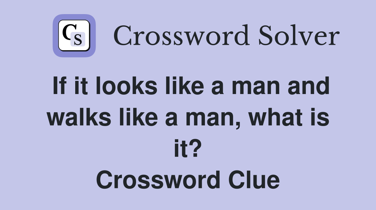 If it looks like a man and walks like a man, what is it? Crossword Clue