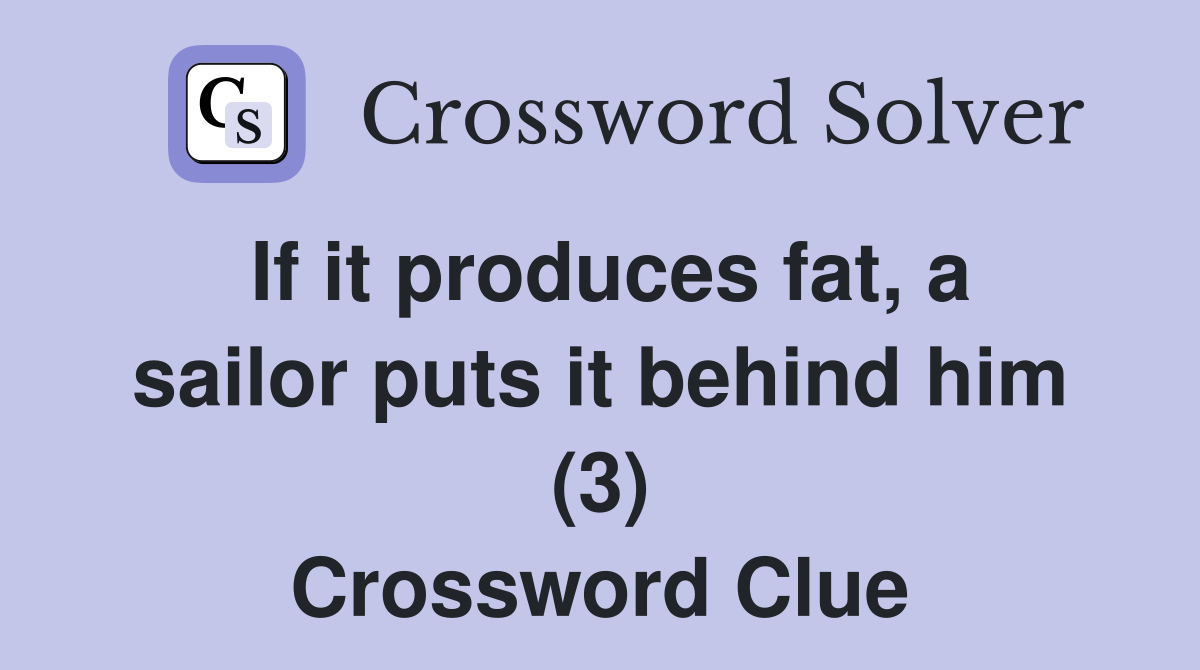 If it produces fat, a sailor puts it behind him (3) Crossword Clue