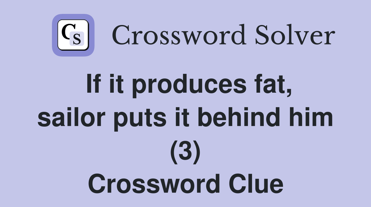 If it produces fat, sailor puts it behind him (3) Crossword Clue