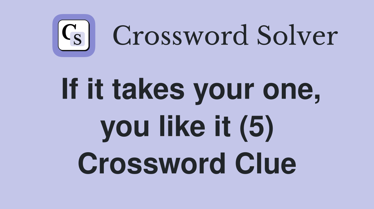 If it takes your one, you like it (5) Crossword Clue