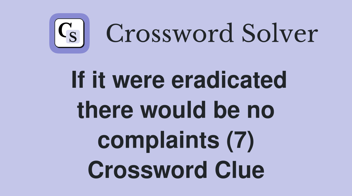 If it were eradicated there would be no complaints (7) Crossword Clue