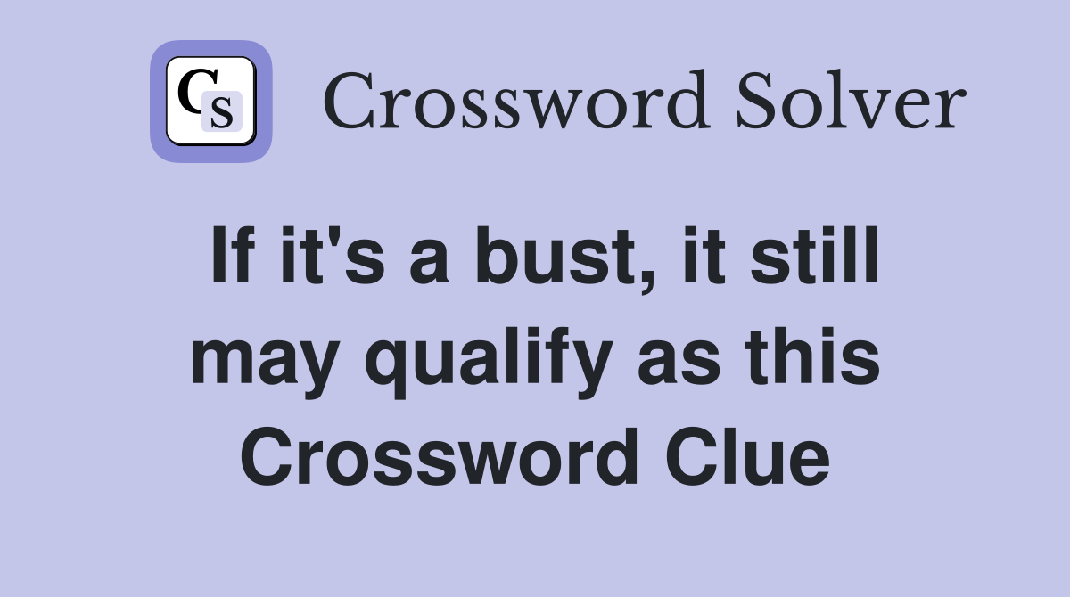 If it's a bust, it still may qualify as this Crossword Clue